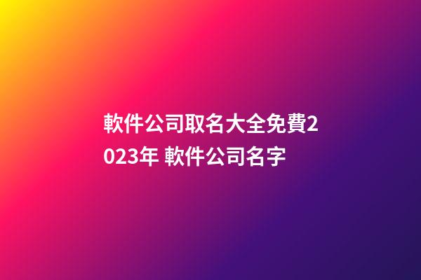 軟件公司取名大全免費2023年 軟件公司名字-第1張-公司起名-玄機派